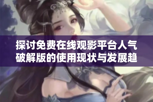 探讨免费在线观影平台人气破解版的使用现状与发展趋势