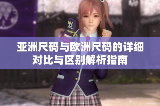 亚洲尺码与欧洲尺码的详细对比与区别解析指南