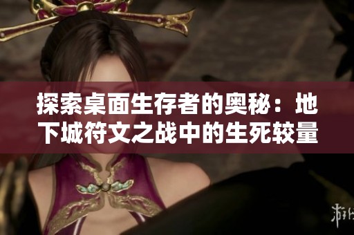 探索桌面生存者的奥秘：地下城符文之战中的生死较量与策略较智