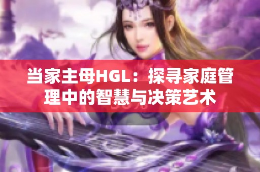 当家主母HGL：探寻家庭管理中的智慧与决策艺术