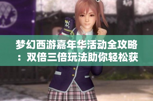 梦幻西游嘉年华活动全攻略：双倍三倍玩法助你轻松获取满级腰带秘籍