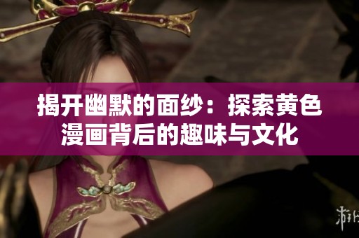 揭开幽默的面纱：探索黄色漫画背后的趣味与文化