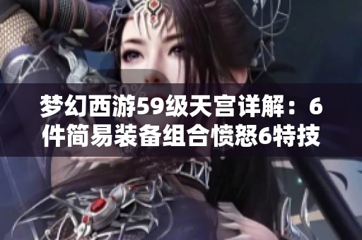梦幻西游59级天宫详解：6件简易装备组合愤怒6特技与19个蓝重属性解析