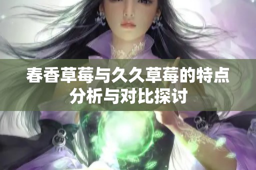 春香草莓与久久草莓的特点分析与对比探讨