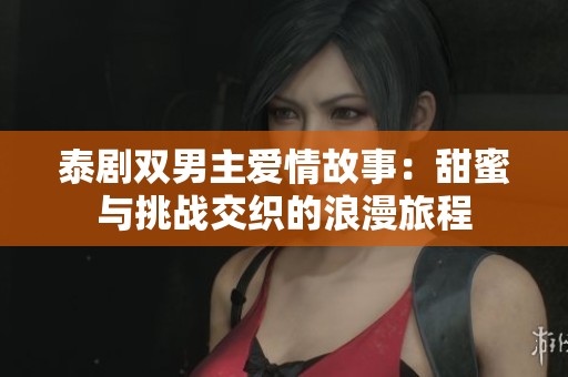 泰剧双男主爱情故事：甜蜜与挑战交织的浪漫旅程