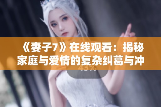 《妻子7》在线观看：揭秘家庭与爱情的复杂纠葛与冲突