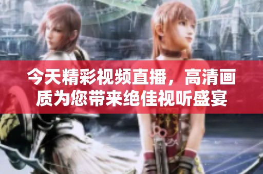 今天精彩视频直播，高清画质为您带来绝佳视听盛宴