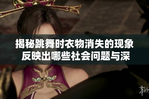 揭秘跳舞时衣物消失的现象 反映出哪些社会问题与深层次原因