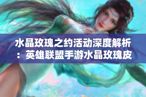 水晶玫瑰之约活动深度解析：英雄联盟手游水晶玫瑰皮肤抽奖价格详解与攻略