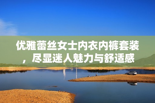 优雅蕾丝女士内衣内裤套装，尽显迷人魅力与舒适感