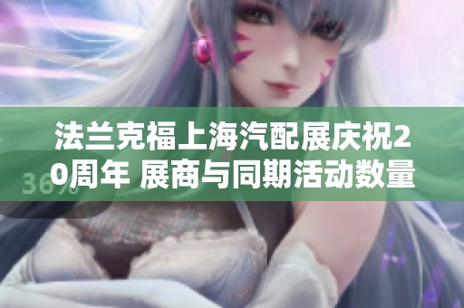 法兰克福上海汽配展庆祝20周年 展商与同期活动数量再创历史新高