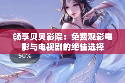 畅享贝贝影院：免费观影电影与电视剧的绝佳选择
