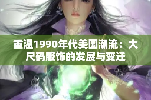 重温1990年代美国潮流：大尺码服饰的发展与变迁