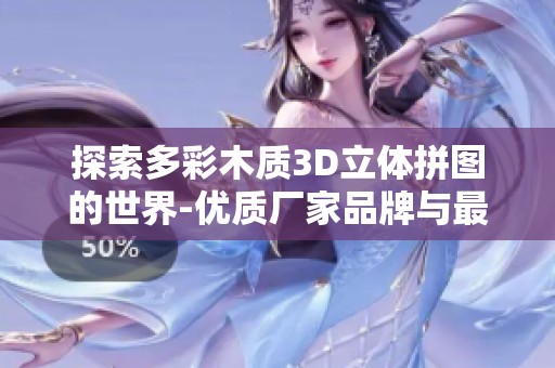 探索多彩木质3D立体拼图的世界-优质厂家品牌与最新热帖分享