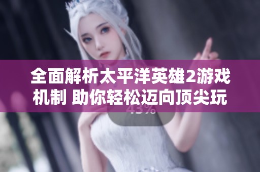 全面解析太平洋英雄2游戏机制 助你轻松迈向顶尖玩家的旅程
