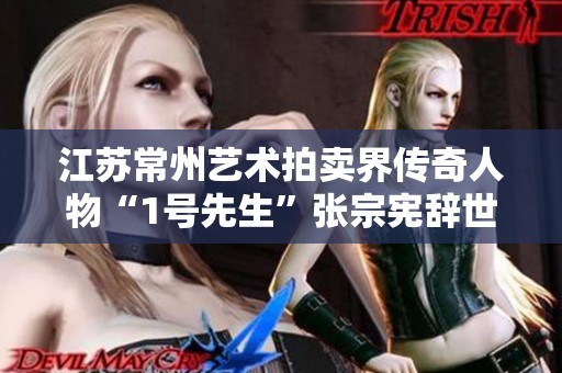 江苏常州艺术拍卖界传奇人物“1号先生”张宗宪辞世，留下丰富文化遗产