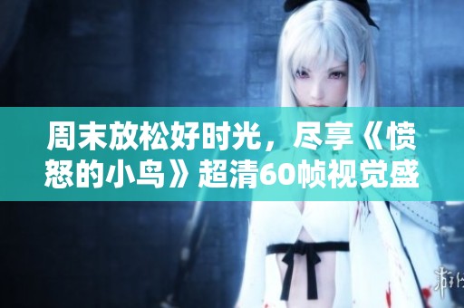 周末放松好时光，尽享《愤怒的小鸟》超清60帧视觉盛宴，感受欢乐与震撼！