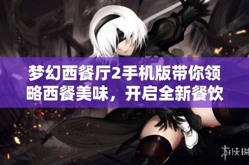 梦幻西餐厅2手机版带你领略西餐美味，开启全新餐饮体验之旅