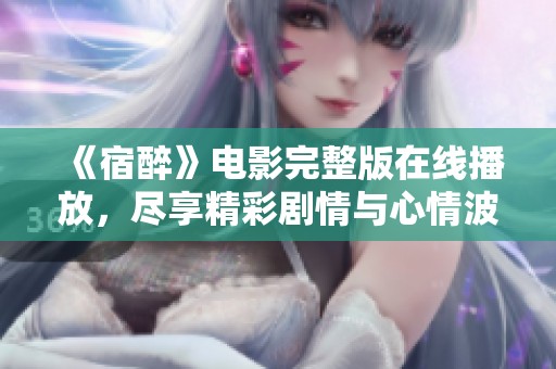 《宿醉》电影完整版在线播放，尽享精彩剧情与心情波动