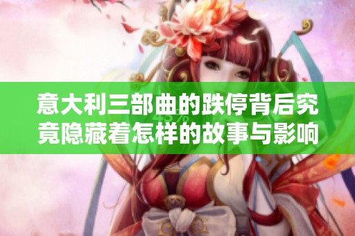 意大利三部曲的跌停背后究竟隐藏着怎样的故事与影响性分析