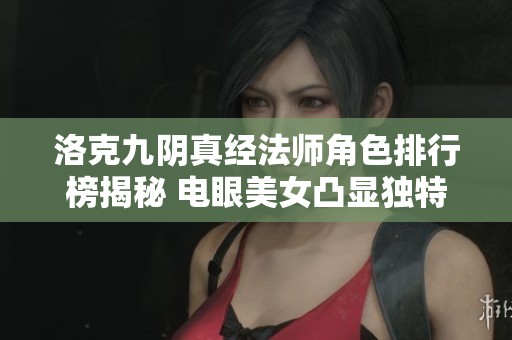 洛克九阴真经法师角色排行榜揭秘 电眼美女凸显独特魅力无需追求完美世界等级