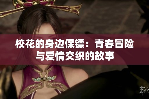 校花的身边保镖：青春冒险与爱情交织的故事