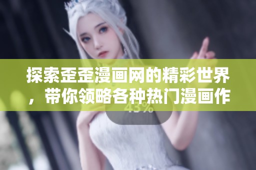 探索歪歪漫画网的精彩世界，带你领略各种热门漫画作品