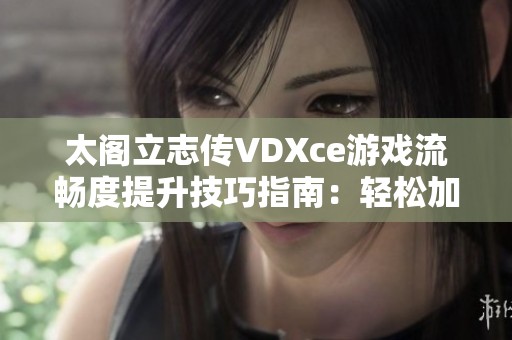 太阁立志传VDXce游戏流畅度提升技巧指南：轻松加速你的游戏体验