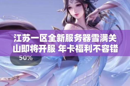 江苏一区全新服务器雪满关山即将开服 年卡福利不容错过敬请期待