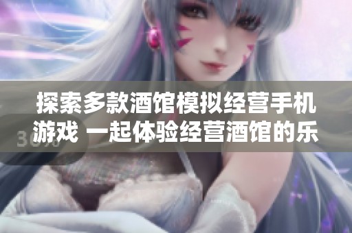 探索多款酒馆模拟经营手机游戏 一起体验经营酒馆的乐趣与挑战