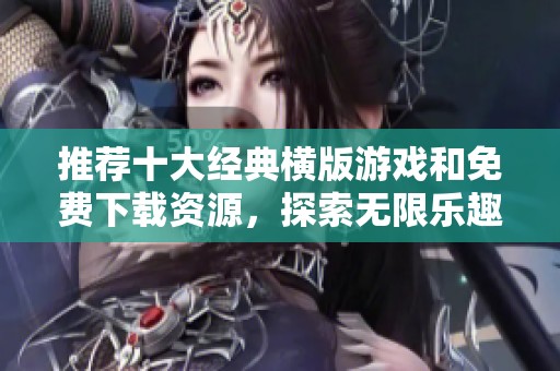 推荐十大经典横版游戏和免费下载资源，探索无限乐趣与冒险之旅