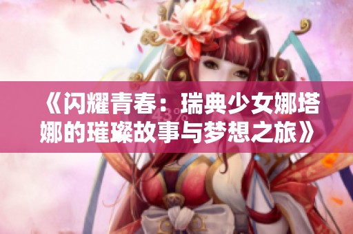 《闪耀青春：瑞典少女娜塔娜的璀璨故事与梦想之旅》