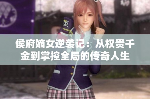 侯府嫡女逆袭记：从权贵千金到掌控全局的传奇人生