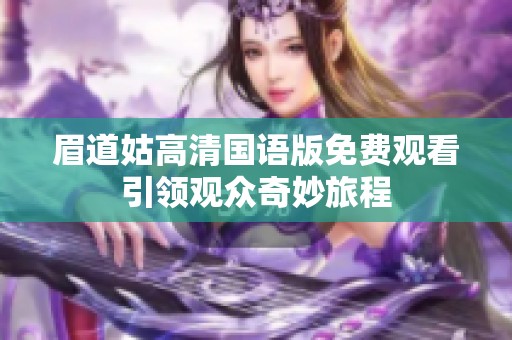 眉道姑高清国语版免费观看引领观众奇妙旅程