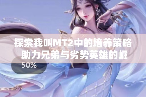 探索我叫MT2中的培养策略 助力兄弟与劣势英雄的崛起之路