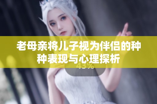 老母亲将儿子视为伴侣的种种表现与心理探析
