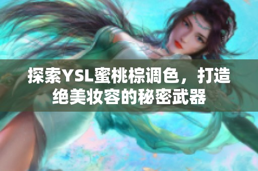 探索YSL蜜桃棕调色，打造绝美妆容的秘密武器
