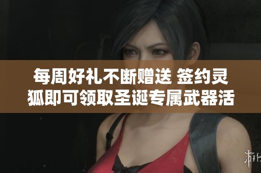 每周好礼不断赠送 签约灵狐即可领取圣诞专属武器活动详解