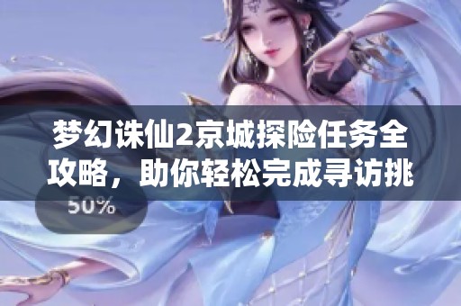 梦幻诛仙2京城探险任务全攻略，助你轻松完成寻访挑战与秘境探索