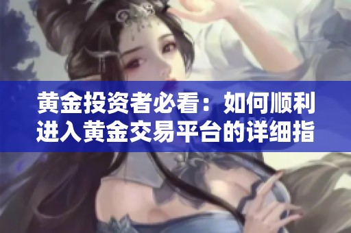 黄金投资者必看：如何顺利进入黄金交易平台的详细指南
