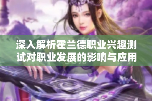 深入解析霍兰德职业兴趣测试对职业发展的影响与应用