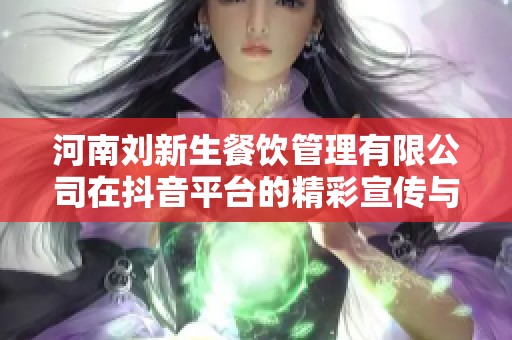 河南刘新生餐饮管理有限公司在抖音平台的精彩宣传与美食探索之旅
