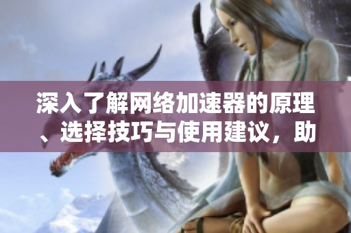 深入了解网络加速器的原理、选择技巧与使用建议，助你从新手成长为专家