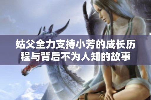 姑父全力支持小芳的成长历程与背后不为人知的故事