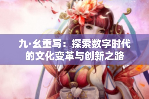 九·幺重写：探索数字时代的文化变革与创新之路