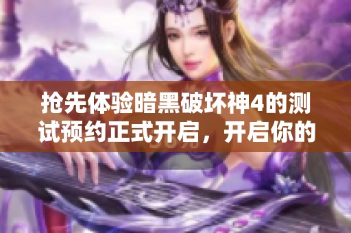 抢先体验暗黑破坏神4的测试预约正式开启，开启你的全新冒险之旅