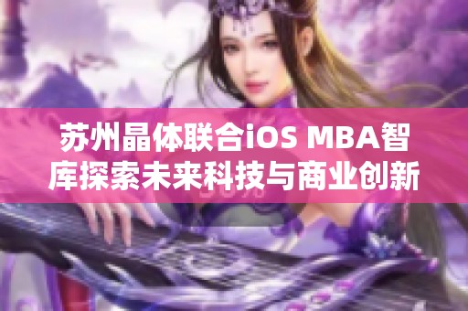 苏州晶体联合iOS MBA智库探索未来科技与商业创新之路