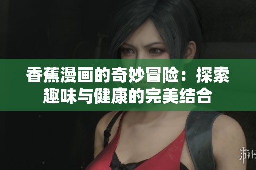 香蕉漫画的奇妙冒险：探索趣味与健康的完美结合