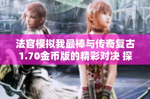 法官模拟我最棒与传奇复古1.70金币版的精彩对决 探索折扣手游网新体验
