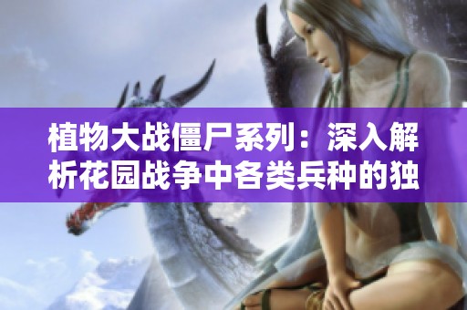 植物大战僵尸系列：深入解析花园战争中各类兵种的独特特点与战斗策略